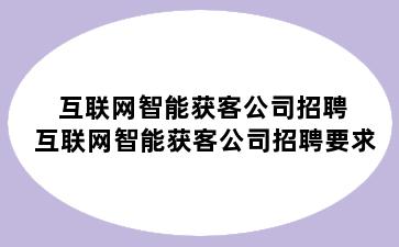 互联网智能获客公司招聘 互联网智能获客公司招聘要求